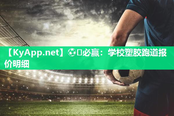 ⚽️必赢：学校塑胶跑道报价明细