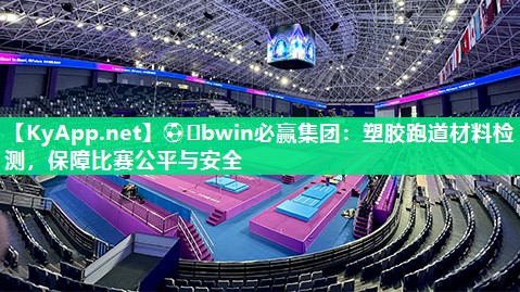 ⚽️bwin必赢集团：塑胶跑道材料检测，保障比赛公平与安全