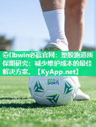 ⚽️bwin必赢官网：塑胶跑道质保期研究：减少维护成本的最佳解决方案。