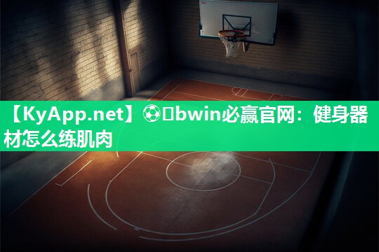 ⚽️bwin必赢官网：健身器材怎么练肌肉