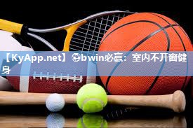 ⚽bwin必赢：室内不开窗健身