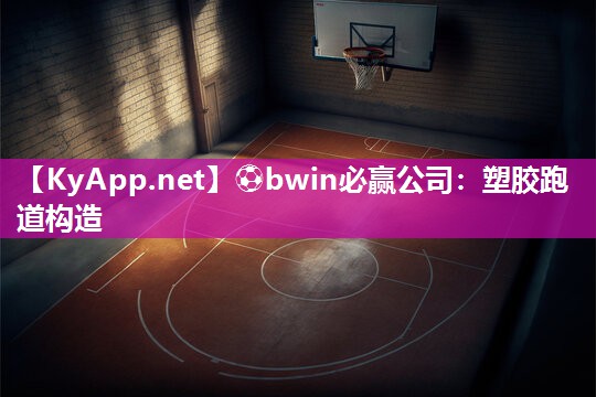 ⚽bwin必赢公司：塑胶跑道构造