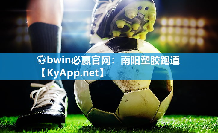 ⚽bwin必赢官网：南阳塑胶跑道