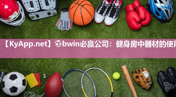 ⚽bwin必赢公司：健身房中器材的使用