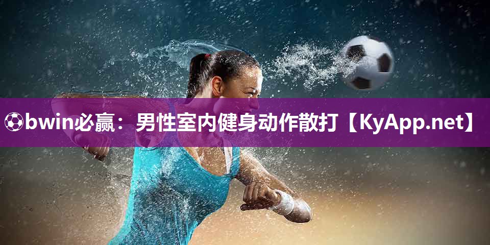 ⚽bwin必赢：男性室内健身动作散打