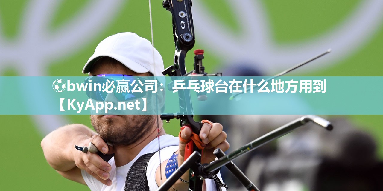 ⚽bwin必赢公司：乒乓球台在什么地方用到