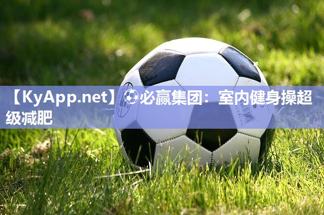 ⚽必赢集团：室内健身操超级减肥