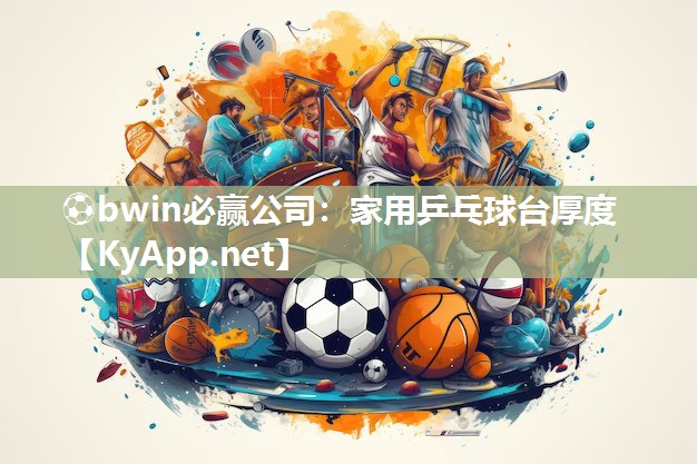 ⚽bwin必赢公司：家用乒乓球台厚度