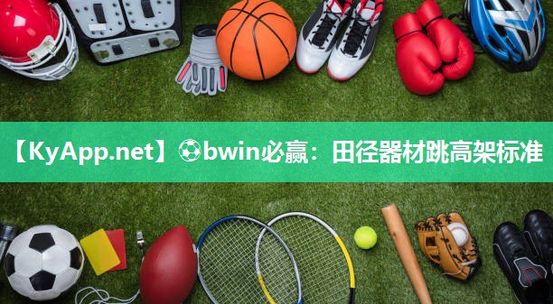 ⚽bwin必赢：田径器材跳高架标准