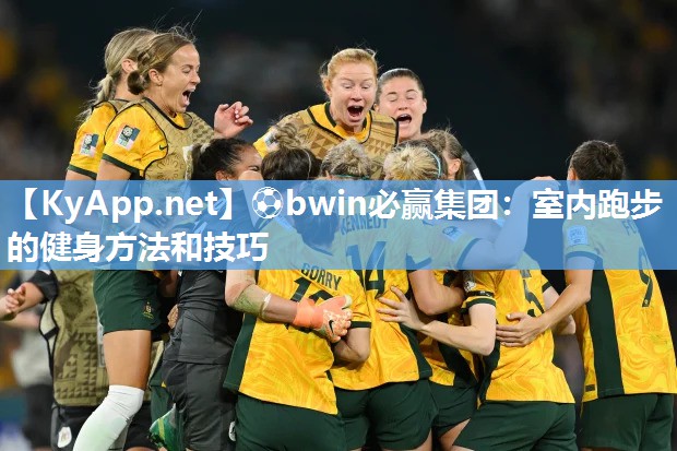 ⚽bwin必赢集团：室内跑步的健身方法和技巧