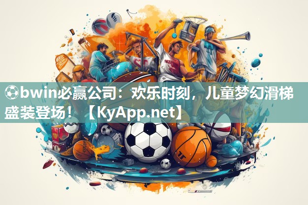 ⚽bwin必赢公司：欢乐时刻，儿童梦幻滑梯盛装登场！