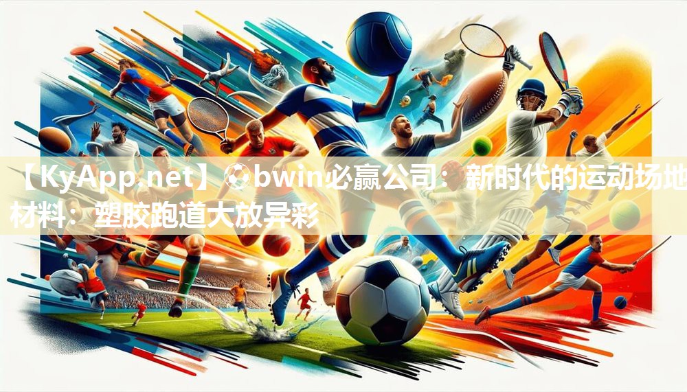 ⚽bwin必赢公司：新时代的运动场地材料：塑胶跑道大放异彩