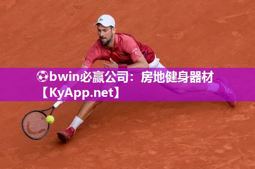 ⚽bwin必赢公司：房地健身器材