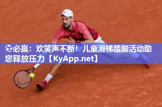 ⚽必赢：欢笑声不断！儿童滑梯踏脚活动助您释放压力