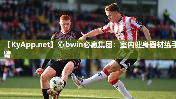 ⚽bwin必赢集团：室内健身器材练手臂