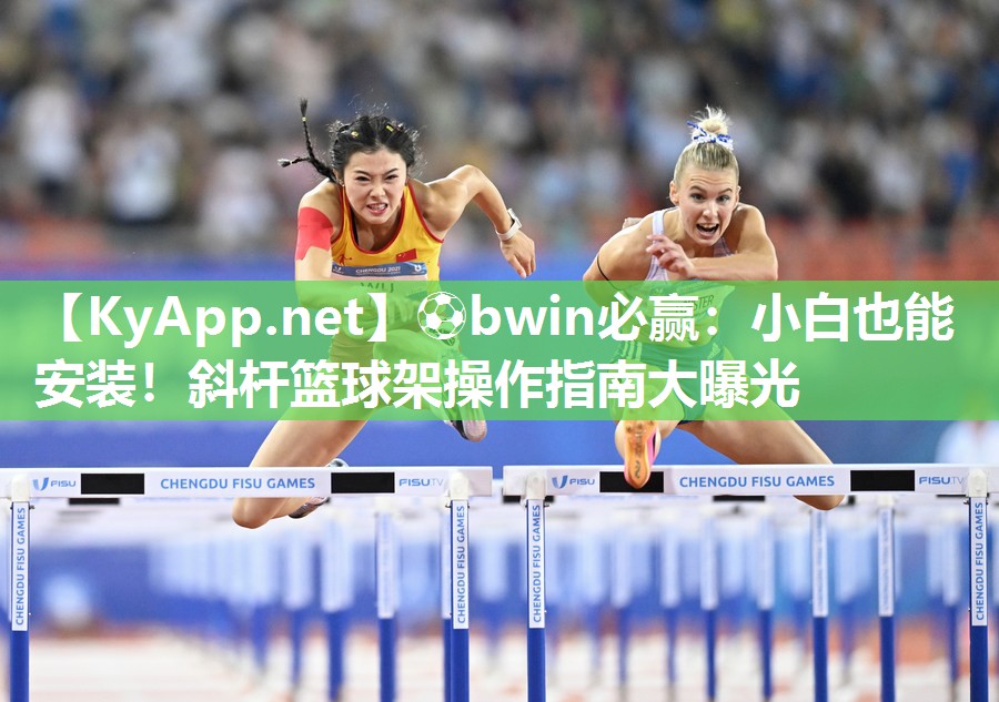 ⚽bwin必赢：小白也能安装！斜杆篮球架操作指南大曝光