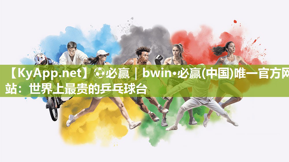 ⚽必赢｜bwin·必赢(中国)唯一官方网站：世界上最贵的乒乓球台