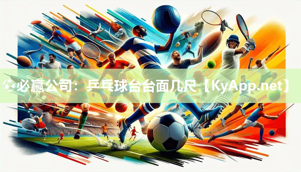 ⚽必赢公司：乒乓球台台面几尺