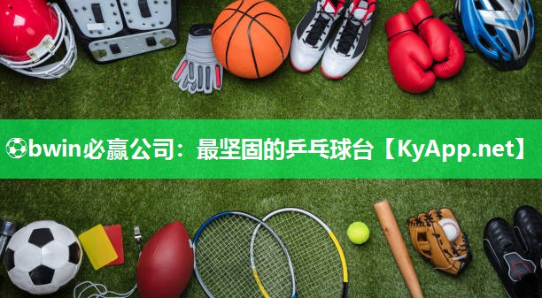 ⚽bwin必赢公司：最坚固的乒乓球台