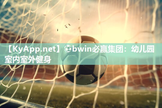 ⚽bwin必赢集团：幼儿园室内室外健身