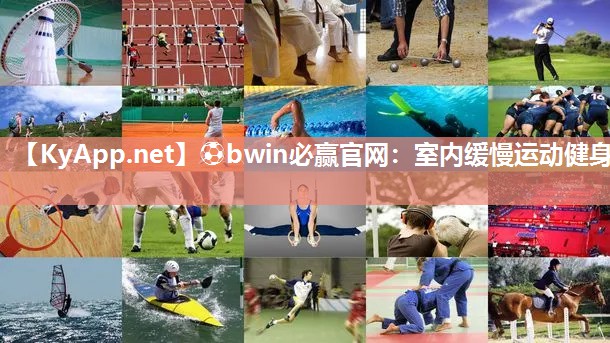 ⚽bwin必赢官网：室内缓慢运动健身