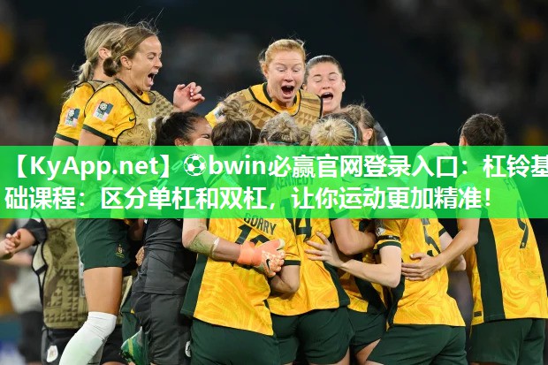 ⚽bwin必赢官网登录入口：杠铃基础课程：区分单杠和双杠，让你运动更加精准！