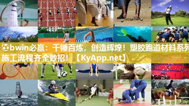 ⚽bwin必赢：千锤百炼，创造辉煌！塑胶跑道材料系列施工流程齐全妙招！