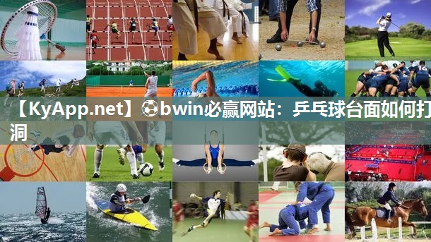 ⚽bwin必赢网站：乒乓球台面如何打洞