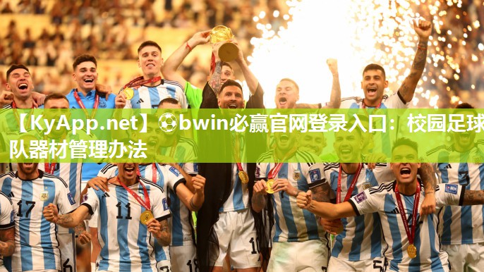 ⚽bwin必赢官网登录入口：校园足球队器材管理办法