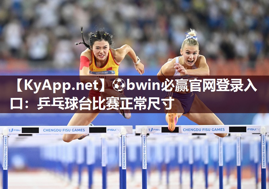 ⚽bwin必赢官网登录入口：乒乓球台比赛正常尺寸