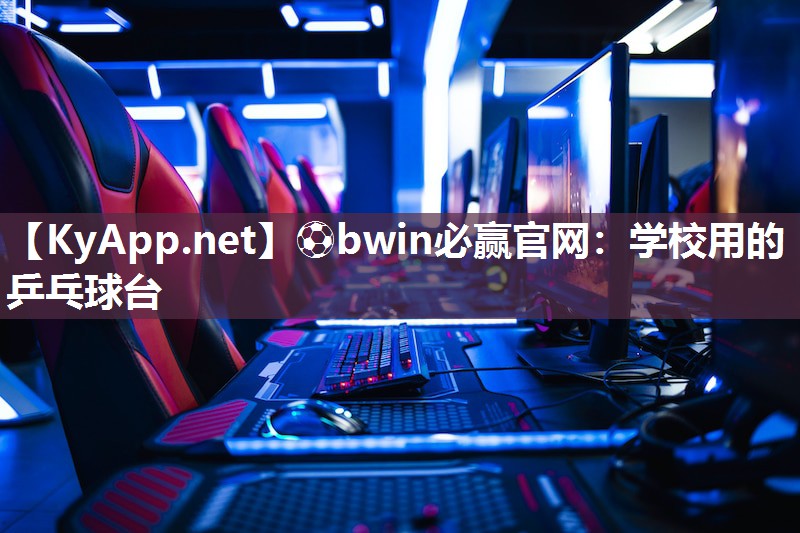 ⚽bwin必赢官网：学校用的乒乓球台