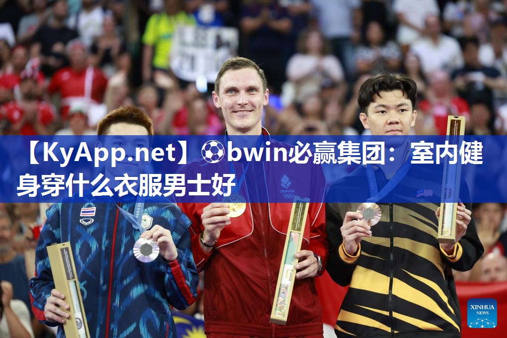 ⚽bwin必赢集团：室内健身穿什么衣服男士好