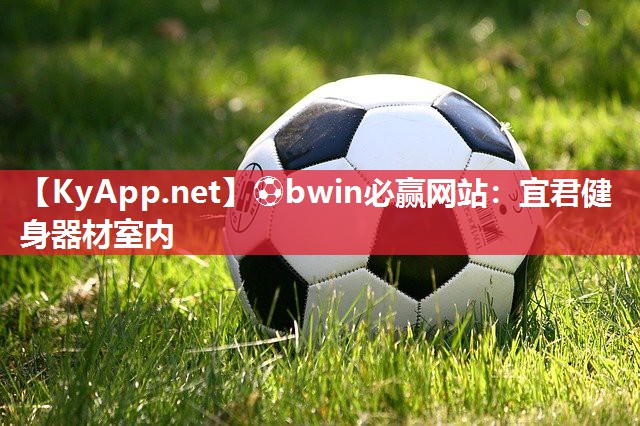 ⚽bwin必赢网站：宜君健身器材室内