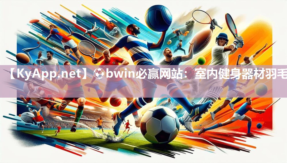 ⚽bwin必赢网站：室内健身器材羽毛