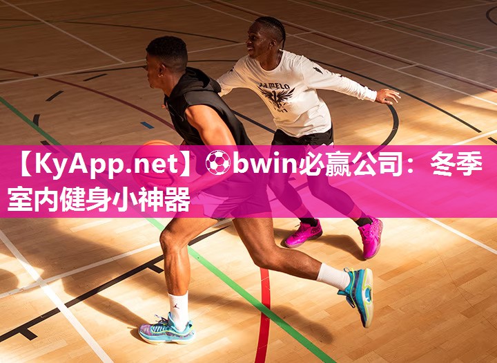 ⚽bwin必赢公司：冬季室内健身小神器