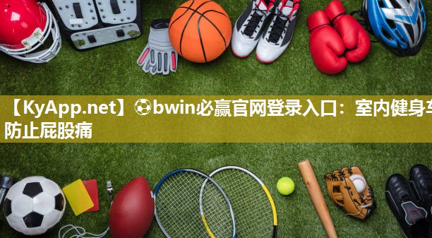 ⚽bwin必赢官网登录入口：室内健身车防止屁股痛