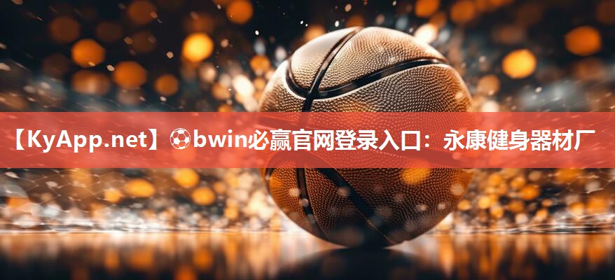 ⚽bwin必赢官网登录入口：永康健身器材厂