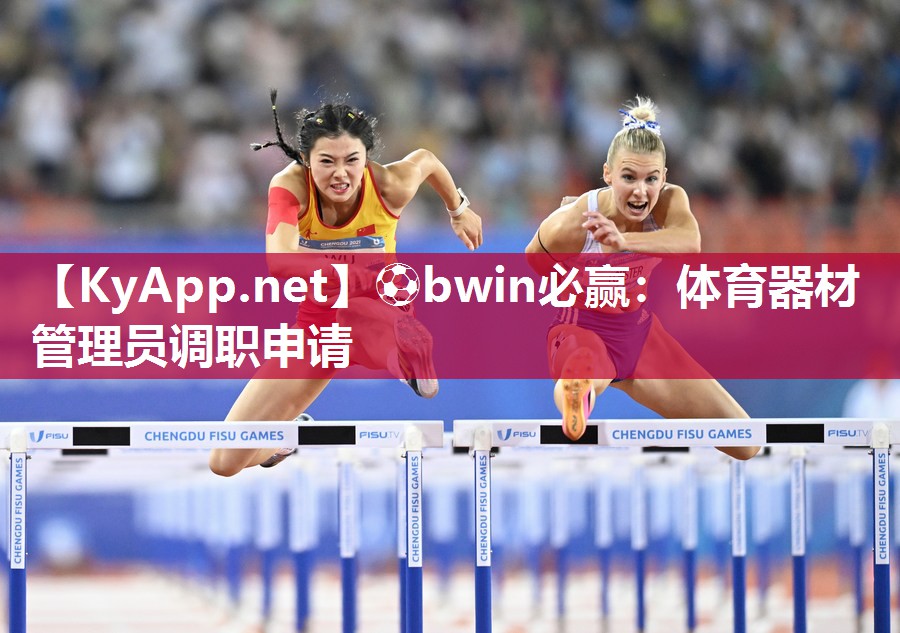 ⚽bwin必赢：体育器材管理员调职申请