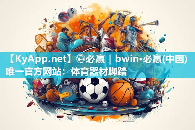 ⚽必赢｜bwin·必赢(中国)唯一官方网站：体育器材脚踏