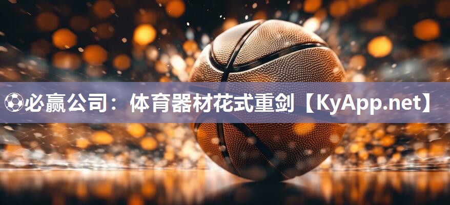 ⚽必赢公司：体育器材花式重剑