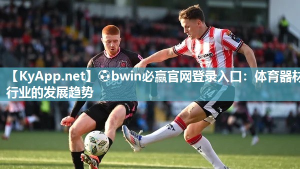 ⚽bwin必赢官网登录入口：体育器材行业的发展趋势