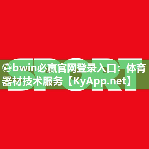 ⚽bwin必赢官网登录入口：体育器材技术服务