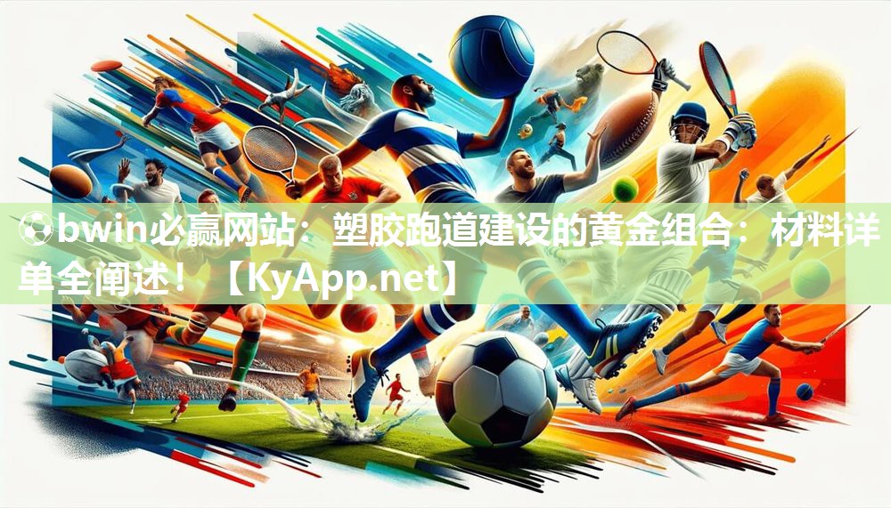 ⚽bwin必赢网站：塑胶跑道建设的黄金组合：材料详单全阐述！