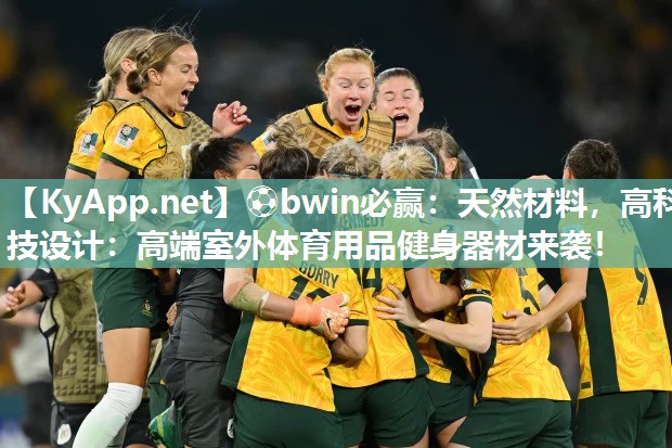 ⚽bwin必赢：天然材料，高科技设计：高端室外体育用品健身器材来袭！