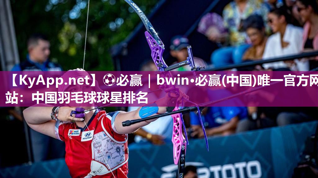 ⚽必赢｜bwin·必赢(中国)唯一官方网站：中国羽毛球球星排名