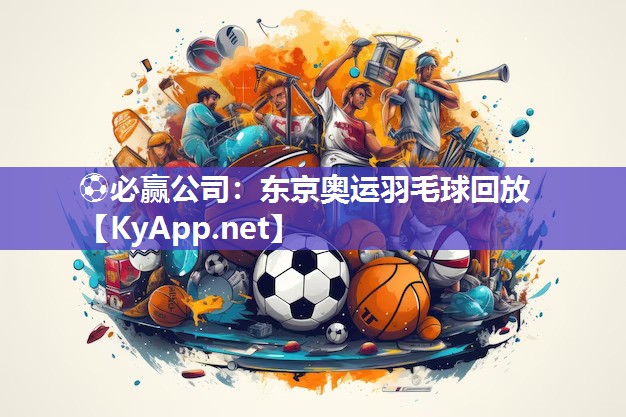 ⚽必赢公司：东京奥运羽毛球回放