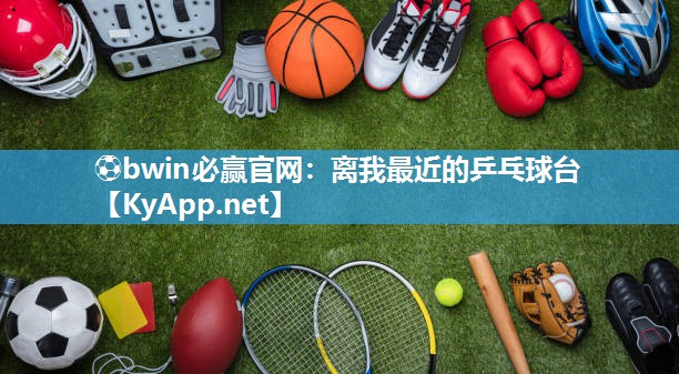 ⚽bwin必赢官网：离我最近的乒乓球台