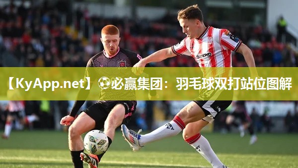 ⚽必赢集团：羽毛球双打站位图解