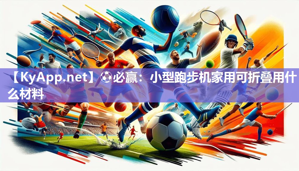 ⚽必赢：小型跑步机家用可折叠用什么材料