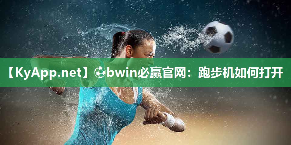 ⚽bwin必赢官网：跑步机如何打开